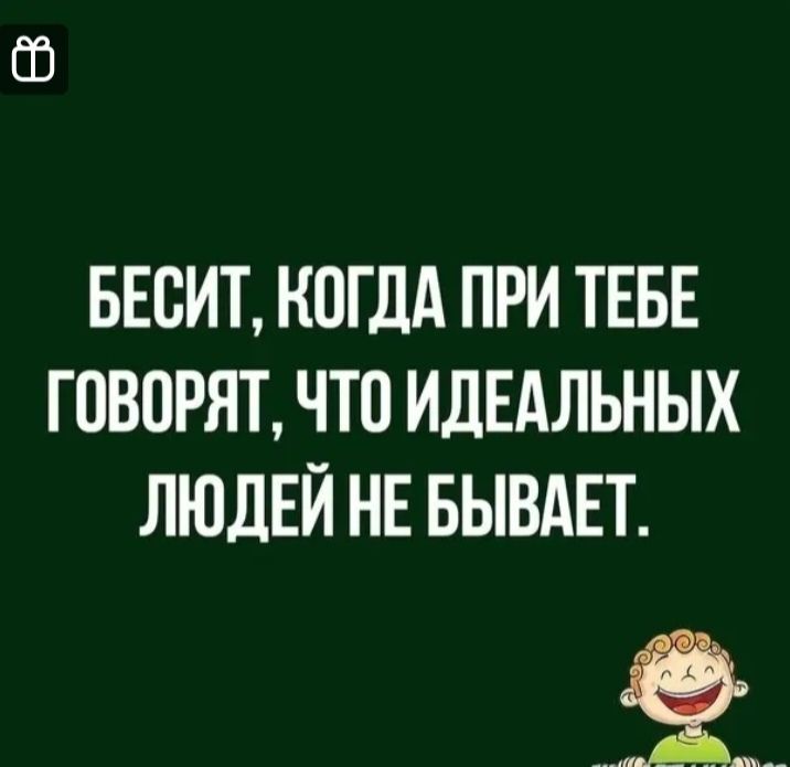 БЕСИТ, КОГДА ПРИ ТЕБЕ ГОВОРЯТ, ЧТО ИДЕАЛЬНЫХ ЛЮДЕЙ НЕ БЫВАЕТ.