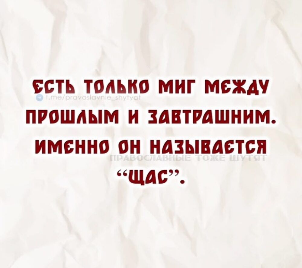 ЕСТЬ ТОЛЬКА МИГ МЕЖДУ ПРОШЛЫМ И ЗАВТРАШНИМ. ИМЕННО ОН НАЗЫВАЕТСЯ «ЩАС».