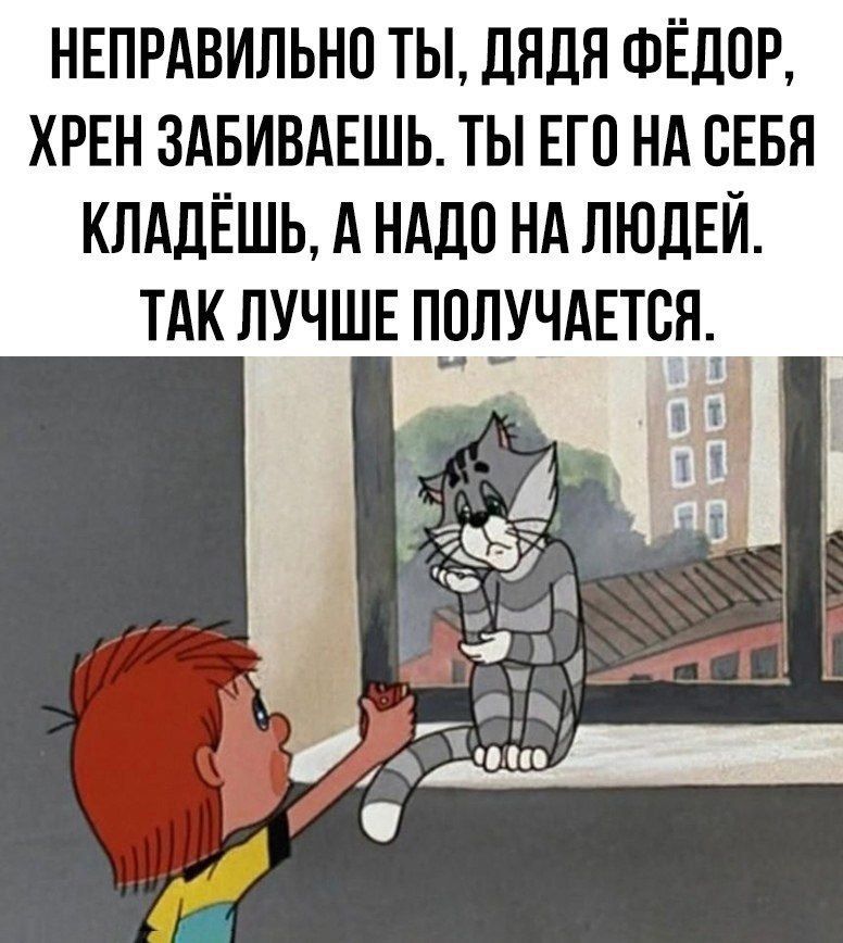 НЕПРАВильно ты, дядя Фёдор, хрен забиваешь. Ты его на себя кладёшь, а надо на людей. Так лучше получается.