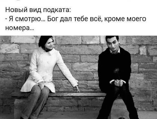 Новый вид подкатa:
- Я смотрю... Бог дал тебе всё, кроме моего номера...
