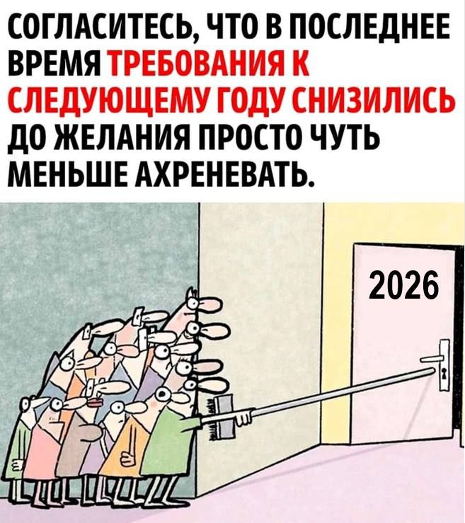 СОГЛАСИТЕСЬ, ЧТО В ПОСЛЕДНЕЕ ВРЕМЯ ТРЕБОВАНИЯ К СЛЕДУЮЩЕМУ ГОДУ СНИЗИЛИСЬ ДО ЖЕЛАНИЯ ПРОСТО ЧУТЬ МЕНЬШЕ АХРЕНЕВАТЬ.