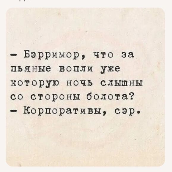 - Бэрримор, что за пьяные вопли уже которую ночь слышны со стороны болота?
- Корпоративы, сэр.