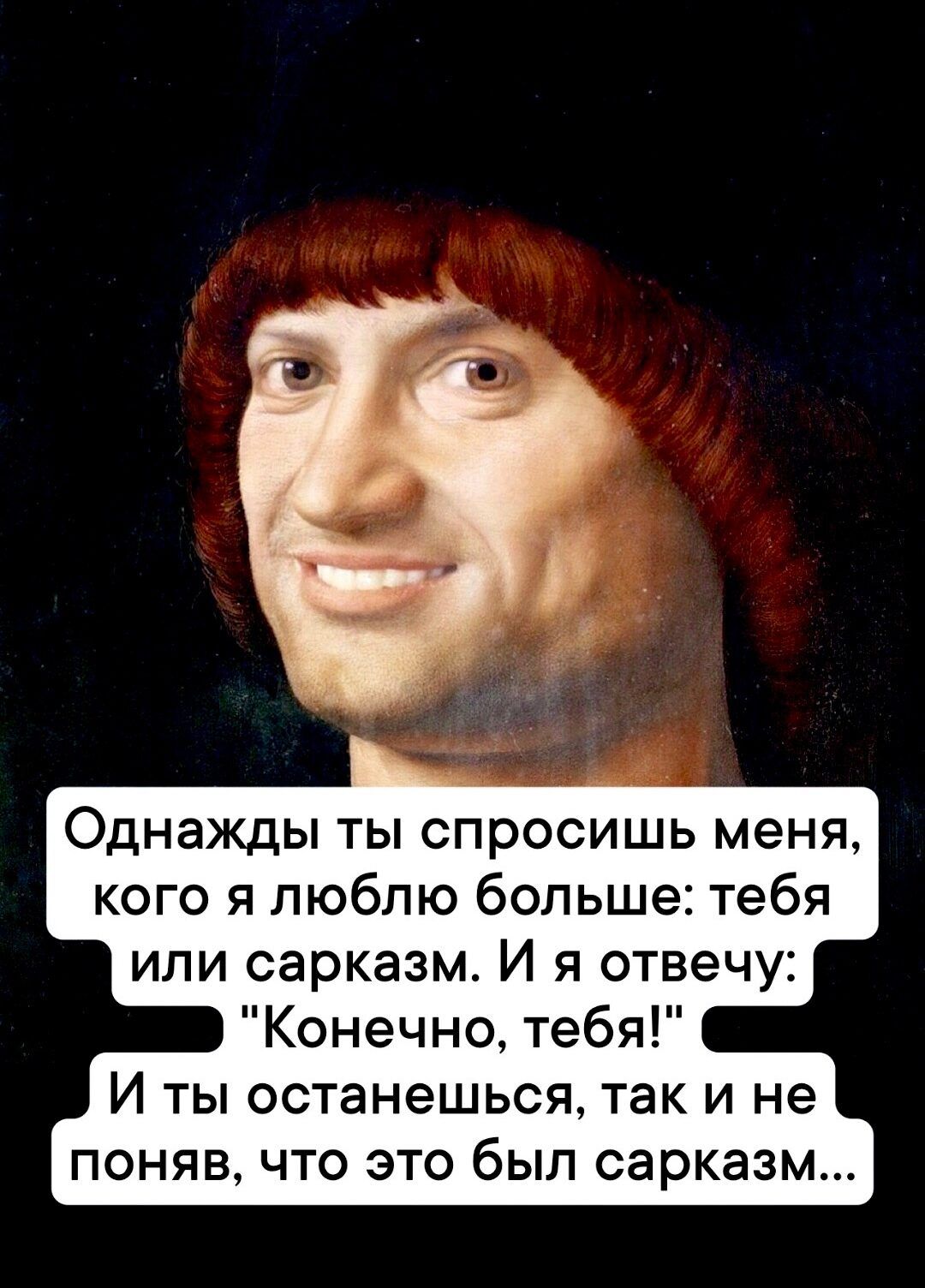 Однажды ты спросишь меня, кого я люблю больше: тебя или сарказм. И я отвечу: 'Конечно, тебя!' И ты останешься, так и не понял, что это был сарказм...