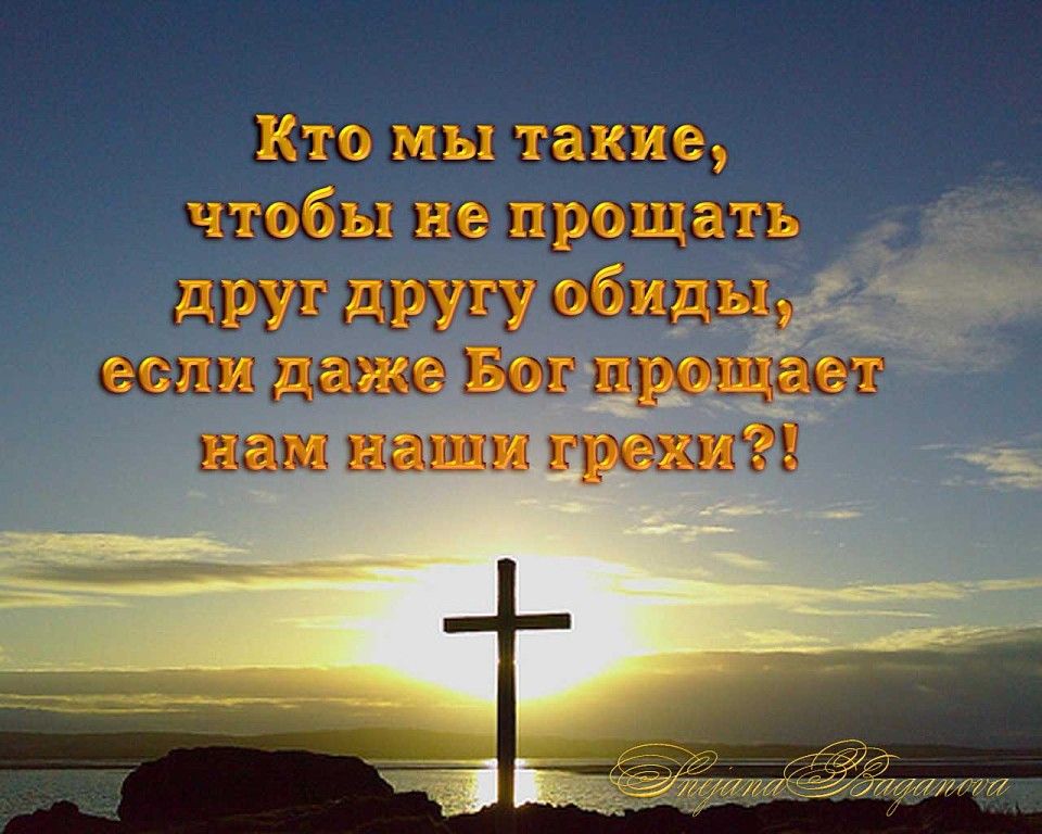 Кто мы такие, чтобы не прощать друг другу обиды, если даже Бог прощает нам наши грехи?!