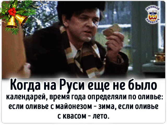 Когда на Руси еще не было календарей, время года определяли по оливье: если оливье с майонезом - зима, если оливье с квасом - лето.