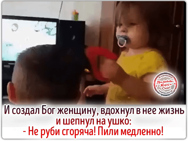 И создал Бог женщину, вдохнул в нее жизнь и шепнул на ушко: - Не руби горяча! Пили медленно!