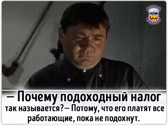 — Почему подоходный налог так называется? — Потому, что его платят все работающие, пока не подохнут.