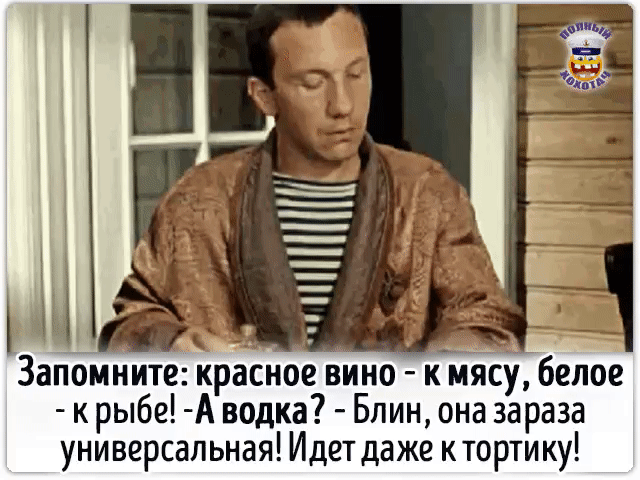 Запомните: красное вино - к мясу, белое - к рыбе! -А водка? - Блин, она зараза универсальная! Идет даже к тортику!
