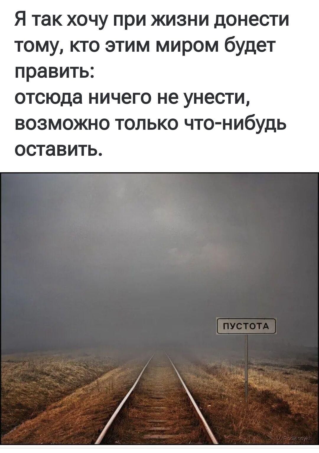 Я так хочу при жизни донести тому, кто этими миром будет править: отсюда ничего не унести, возможно только что-нибудь оставить.