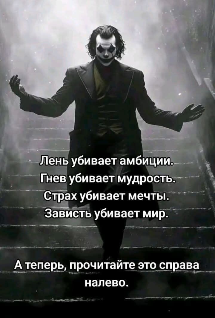 Лень убивает амбиции.\nГнев убивает мудрость.\nСтрах убивает мечты.\nЗависть убивает мир.\n\nА теперь, прочитайте это справа налево.