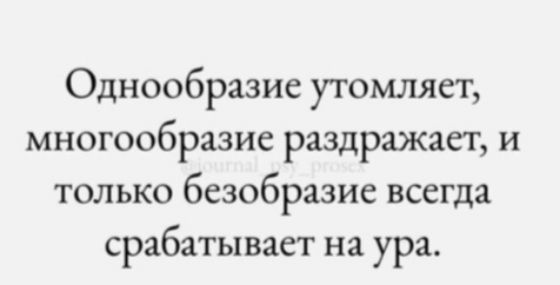 Однообразие утомляет, многообразие раздражает, и только безобразие всегда срабатывает на ура.