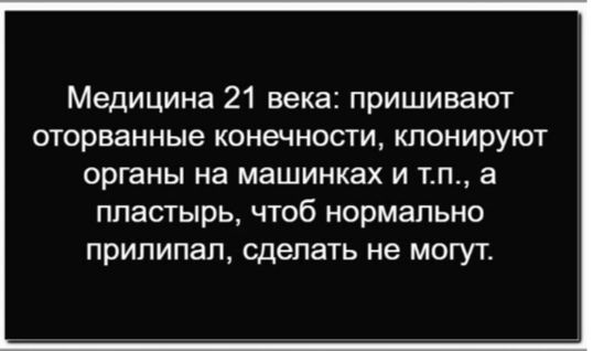 Медицинa 21 века: пришивают оторванные конечности, клонируют органы на машинках и т.п., а пластырь, чтоб нормально припалил, сделать не могут.