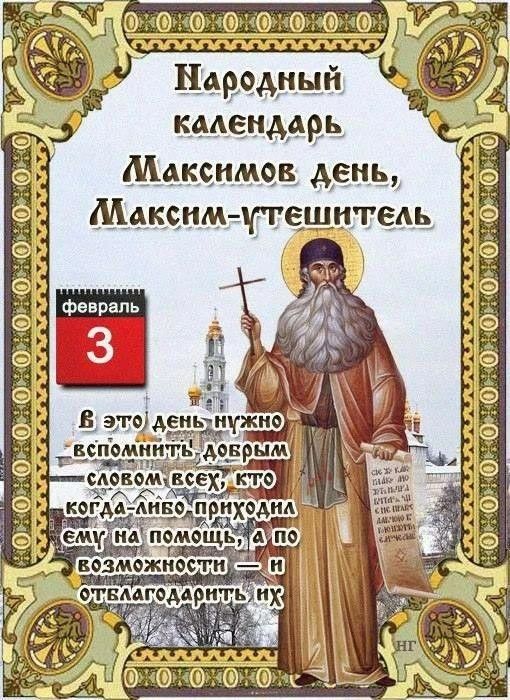 Народный календарь Максимов день, Максим-утешитель. В этот день нужно вспомнить добрым словом всех, кто когда-либо приходил ему на помощь, а по возможности — отблагодарить их.