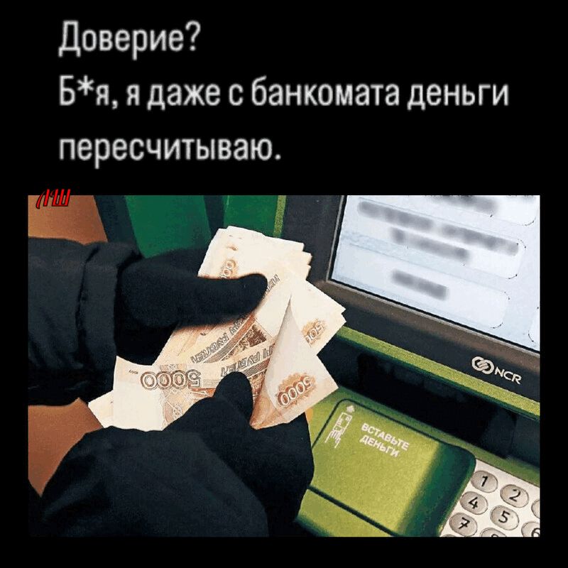 Доверие? Б*я, я даже с банкомата деньги пересчитываю.