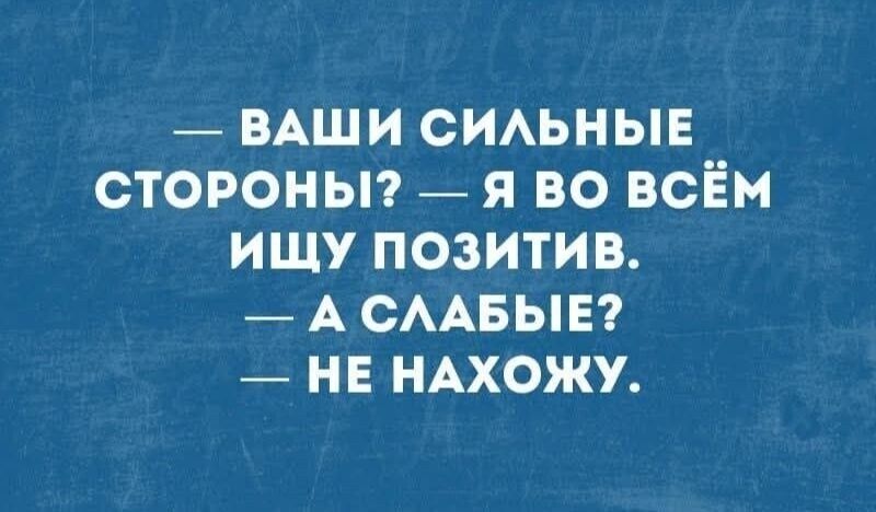 — ВАШИ СИЛЬНЫЕ СТОРОНЫ? — Я во всём ищу позитив. — А слабые? — Не нахожу.