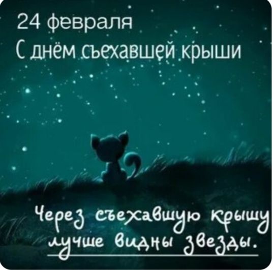 24 февраля
С днём съехавшей крыши
Через съехавшую крышу лучше видны звезды.