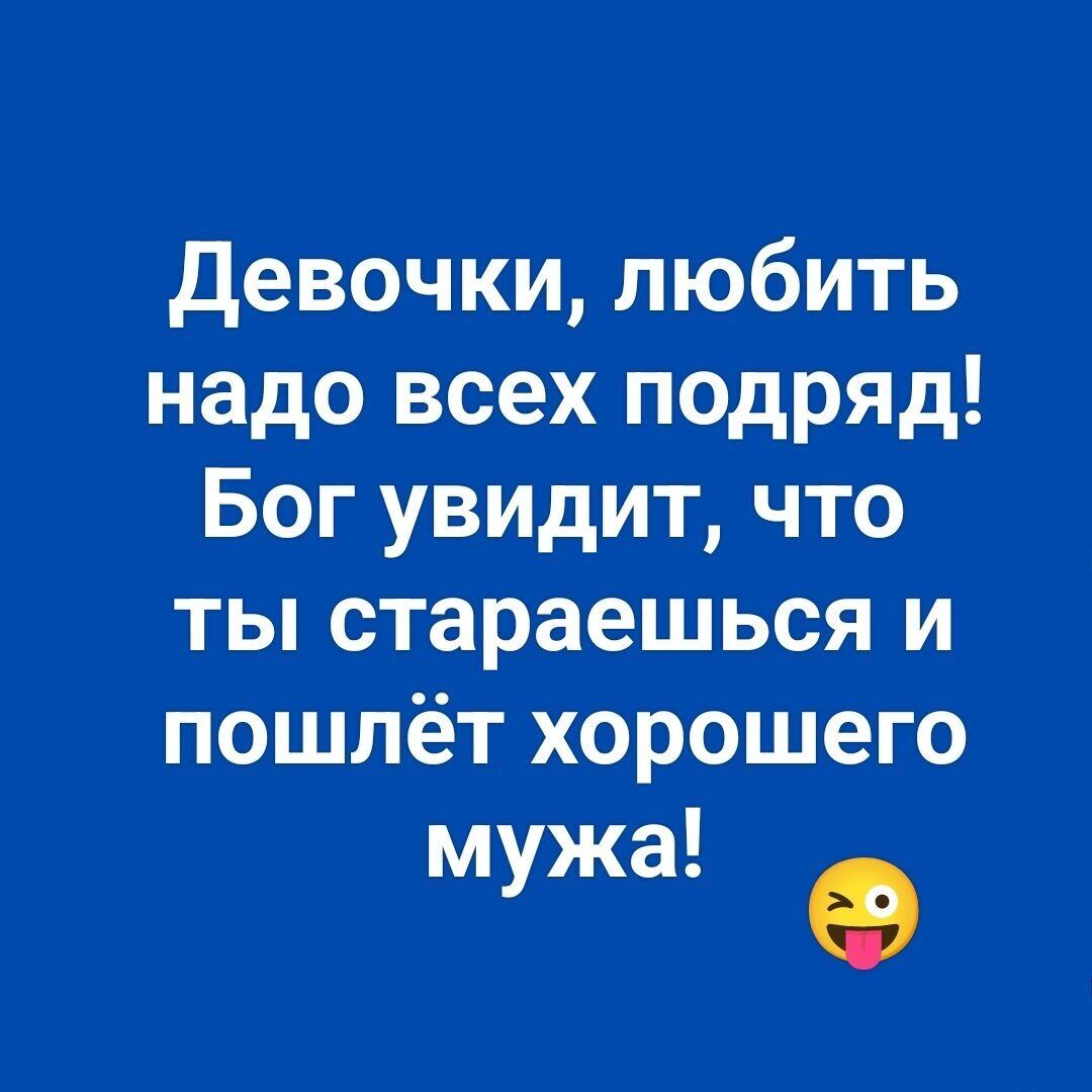 Девочки, любить надо всех подряд! Бог увидит, что ты стараешься и пошлёт хорошего мужа! 😜