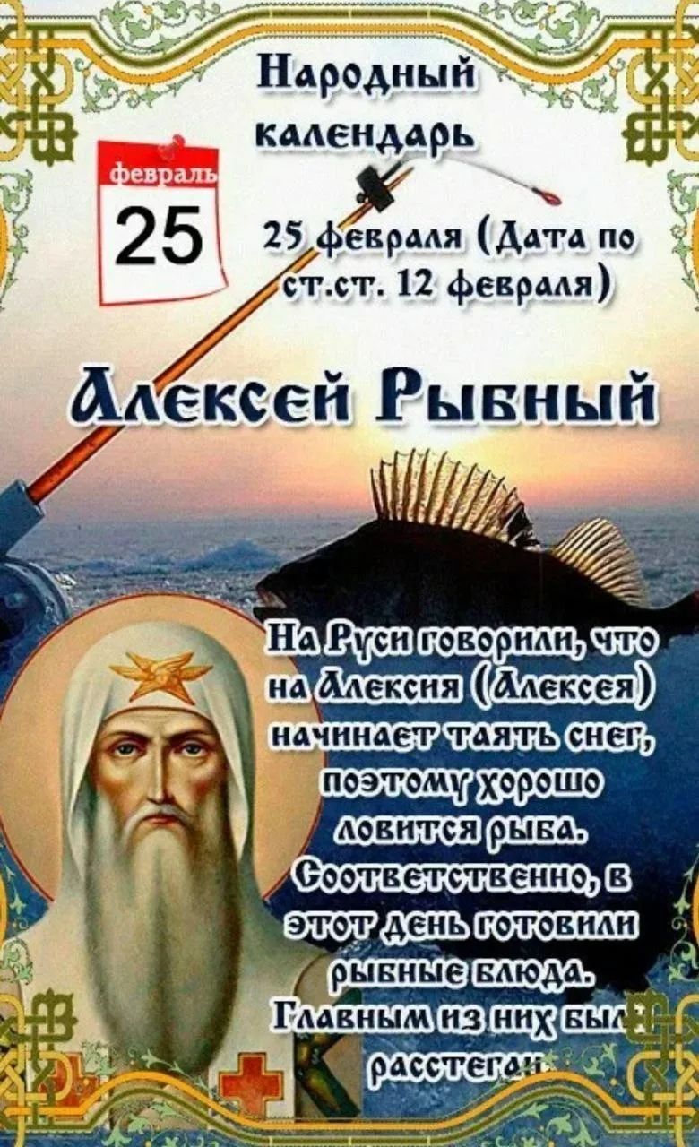 Народный календарь
февраль 25
25 февраля (Дата по ст. ст. 12 февраля)
Алексей Рыбный
На Руси говорили, что на Алексeя (Алексей) начинает таять снег, поэтому хорошо ловится рыба. Соответственно, в этот день готовили рыбные блюда. Главным из них был расстегай.