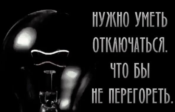 НУЖНО УМЕТЬ ОТКЛЮЧАТЬСЯ. ЧТО БЫ НЕ ПЕРЕГОРЕТЬ.
