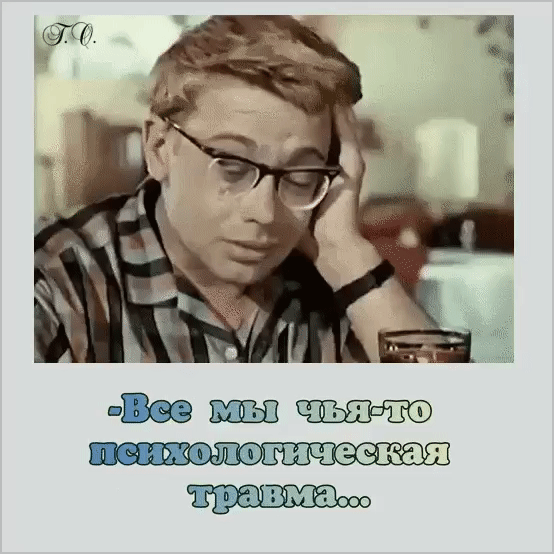 -Все мы чья-то психологическая травма...