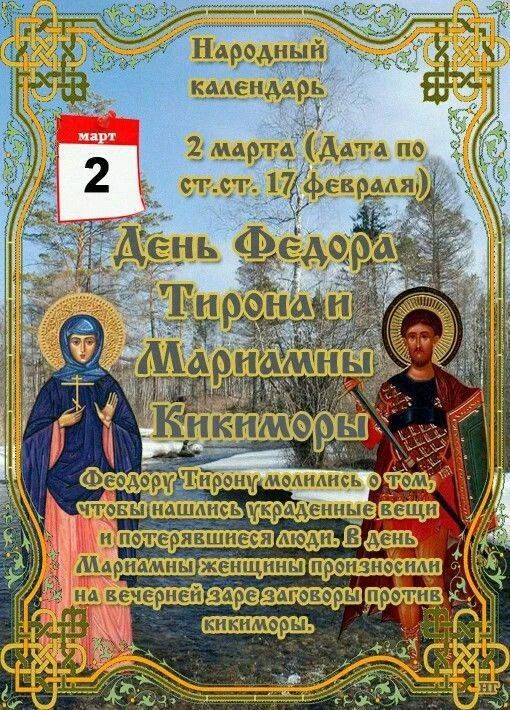 Народный календарь. 2 марта (Дата по ст. 17 февраля) День Федора Тирона и Мариины Кирикоры. Феодор Тирон молился о том, чтобы нашлись украденные вещи и пропавшийся человек; день Марьяны женщины произносил на вечерней зaговоры против кикмторы.