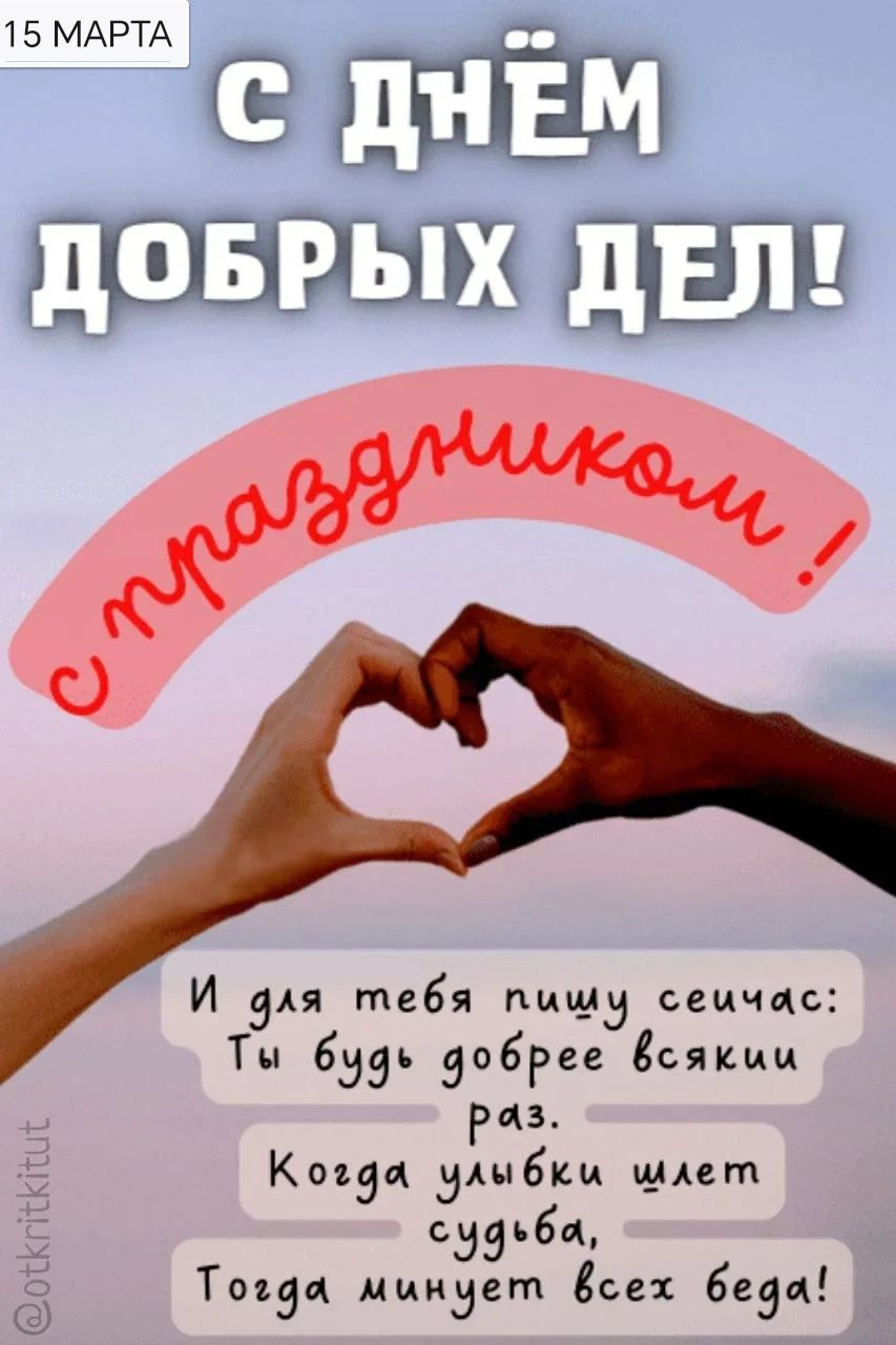 15 МАРТА
С ДНЁМ ДОБРЫХ ДЕЛ!
с подарками!
И для тебя пишу сейчас:
Ты будь добрее всякий раз.
Когда улыбки шелет судьба,
Тогда минует всех беда!