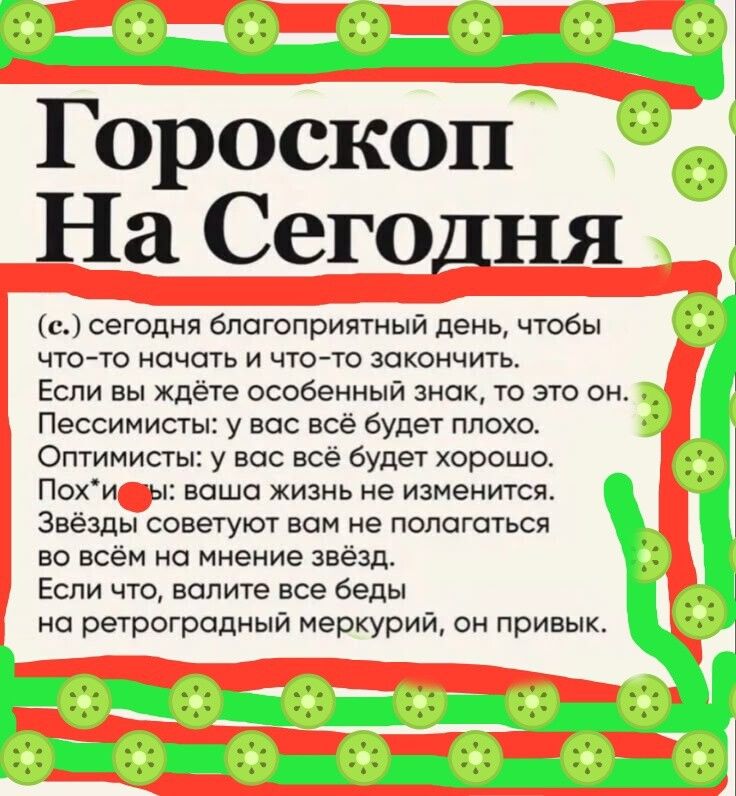 Гороскоп На Сегодня (с.) сегодня благоприятный день, чтобы что-то начать и что-то закончить. Если вы ждёте особенный знак, то это он. Пессимисты: у вас всё будет плохо. Оптимисты: у вас всё будет хорошо. Звёзды советуют вам не полагаться во всём на мнение звёзд. Если что, валите все беды на ретроградный меркурий, он привык.