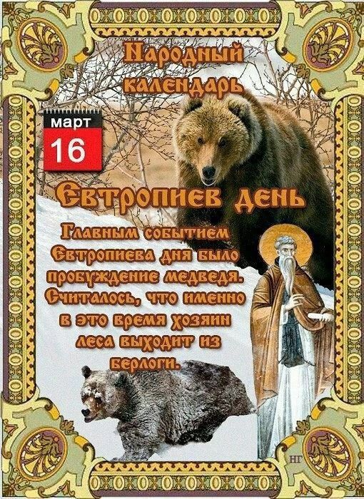 Народный календарь март 16 Второпиев день. Главным событием Евтропиева дня было пробуждение медведя. Считалось, что именно в это время хозяин леса выходит из берлоги.