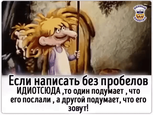 Если написать без пробелов ИДИОТИСЮДА ,то один подумает , что его послали , а другой подумает, что его зовут!