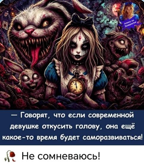 Алиса из Зазеркалья. Говорят, что если современной девушке откусить голову, она ещё какое-то время будет саморазвиваться! Не сомневаюсь!