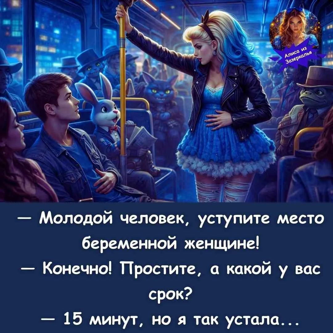 Молодой человек, уступите место беременной женщине! Конечно! Простите, а какой у вас срок? 15 минут, но я так устала...