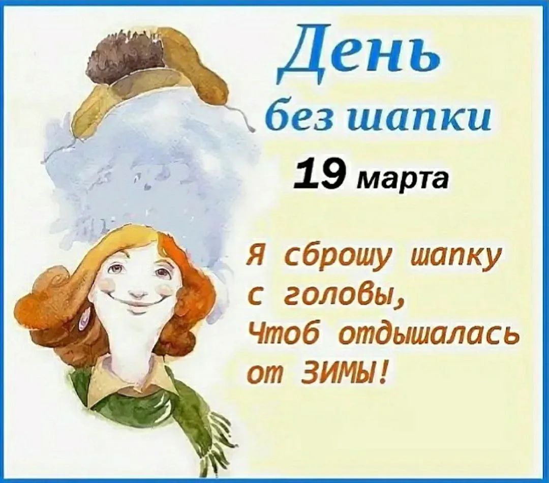 День без шапки 19 марта Я сброшу шапку с головы, Чтоб отдышалась от ЗИМЫ!