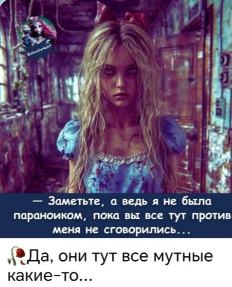 Заметьте, а ведь я не была параноиком, пока вы все тут против меня не сговорились... Да, они тут все мутные какие-то...