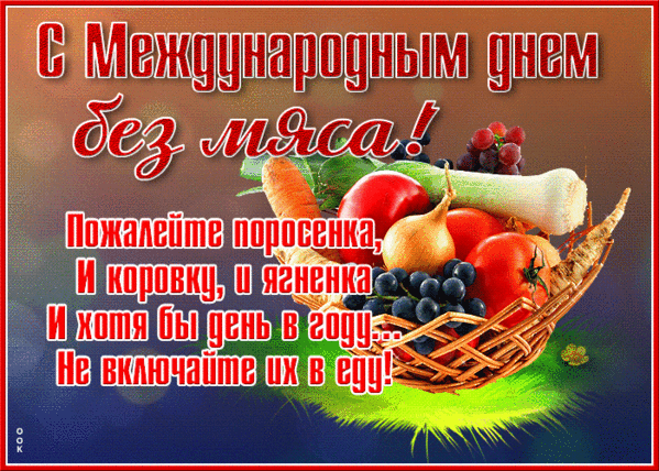 С Международным днем без мяса! Пожалейте поросенка, И коровку, и ягненка, И хотя бы день в году... Не включайте их в еду!