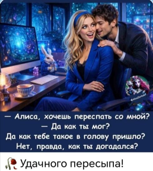 Алиса, хочешь переспать со мной? Да как ты мог? Да как тебе такое в голову пришло? Нет, правда, как ты догадался? Удачного пересыпа!