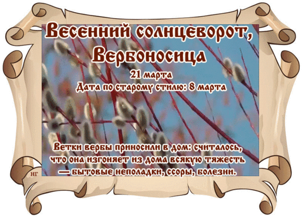 Весенний солнцеворот, Вербоносица. 21 марта. Дата по старому стилю: 8 марта. Ветки вербы приносили в дом: считалось, что она изгоняет из дома всякую тяжесть — бытовые неполадки, ссоры, болезни.