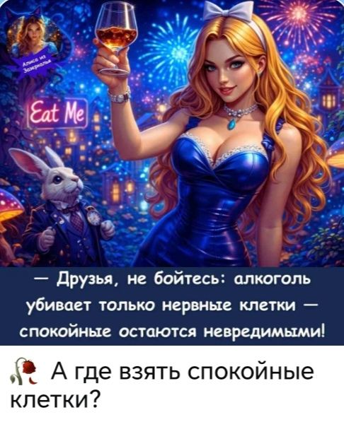Алиса из Зазеркалья. Eat Me. — Друзья, не бойтесь: алкоголь убивает только нервные клетки — спокойные остаются невредимыми! А где взять спокойные клетки?