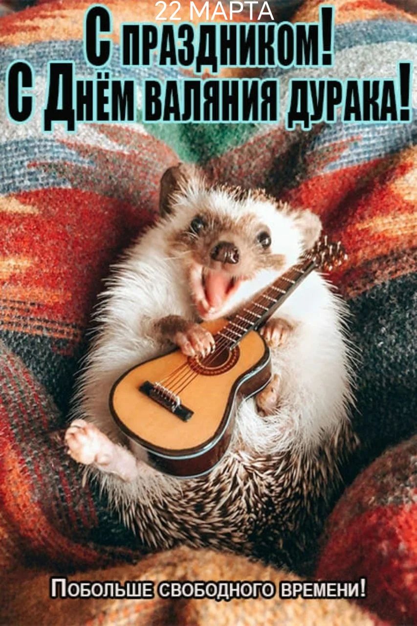 22 МАРТА С ПРАЗДНИКОМ! С Днём валяния дурака! Побольше свободного времени!
