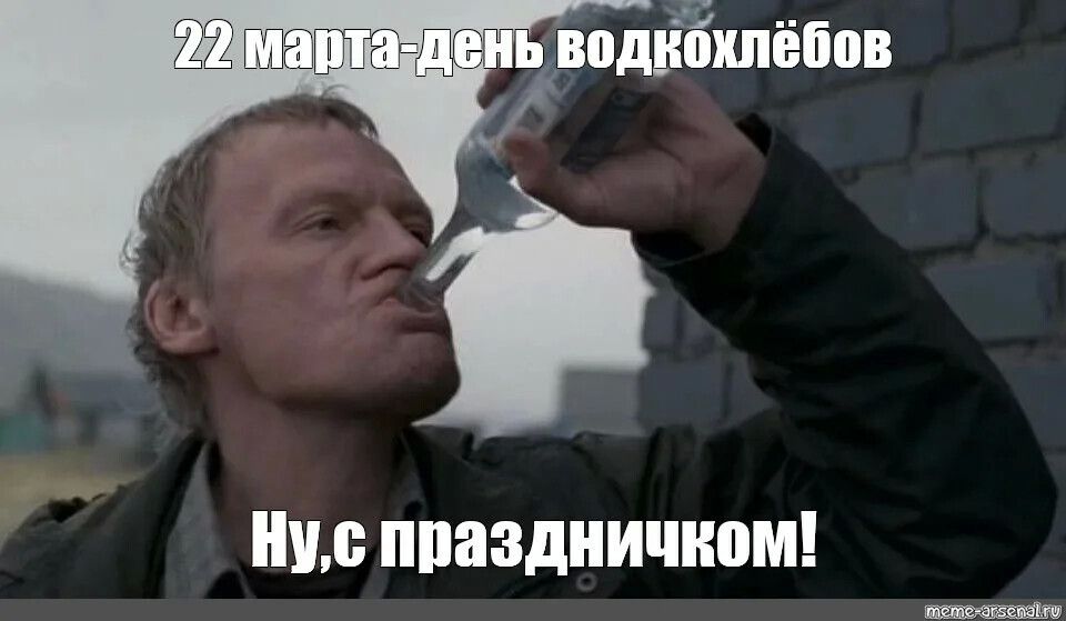 22 марта - день водкохлёбов. Ну, с праздничком!
