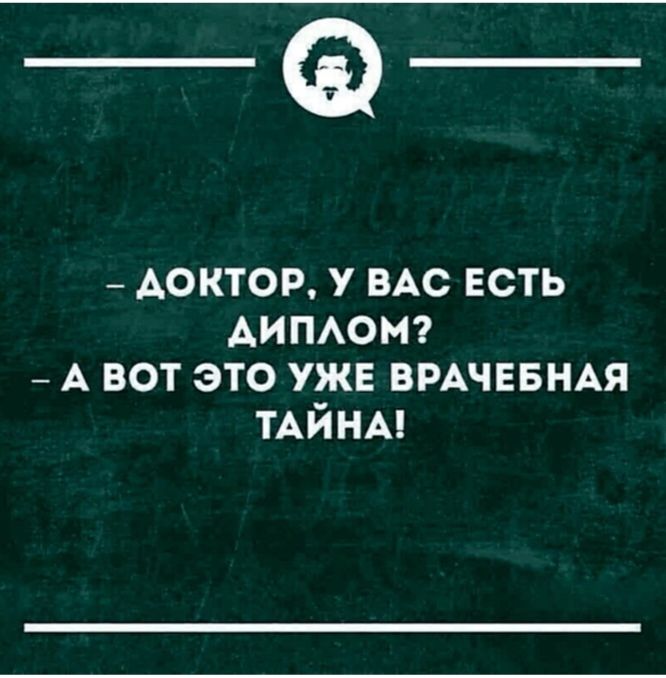 - ДОКТОР, У ВАС ЕСТЬ ДИПЛОМ?
- А ВОТ ЭТО УЖЕ ВРАЧЕБНАЯ ТАЙНА!
