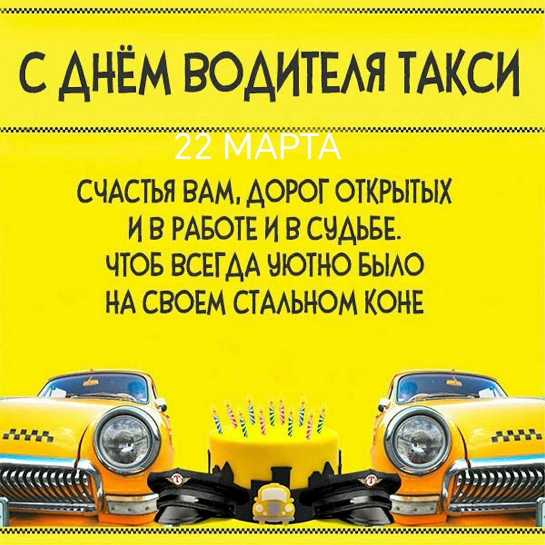С ДНЁМ ВОДИТЕЛЯ ТАКСИ 22 МАРТА СЧАСТЬЯ ВАМ, ДОРОГ ОТКРЫТЫХ И В РАБОТЕ И В СУДЬБЕ. ЧТОБ ВСЕГДА УЮТНО БЫЛО НА СВОЕМ СТАЛЬНОМ КОНЕ