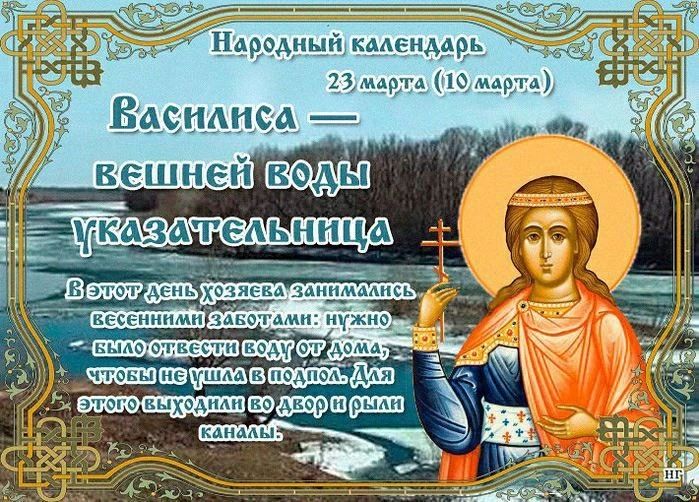 Народный календарь 23 марта (10 марта) Василиса — вешней воды указательница В этот день хозяева занимались весенними заботами: нужно было отвести воду от дома, чтобы не ушла в подпол. Для этого выходили во двор и рыли каналы.