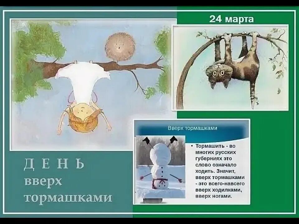 ДЕНЬ вверх тормашками 24 марта Вверх тормашками • Торимашить - во многих русских губерниях это слово означало ходить. Значит, вверх тормашками - это всего-навсего вверх ходилками, вверх ногами.
