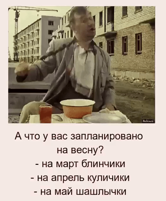 А что у вас запланировано на весну? - на март блинчики - на апрель куличики - на май шашлычки