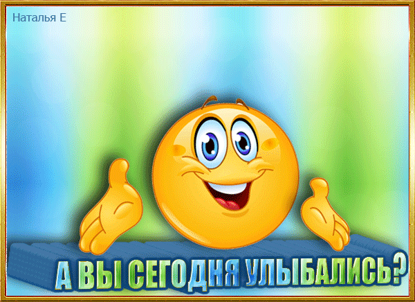 Наталья Е А ВЫ СЕГОДНЯ УЛЫБАЛИСЬ?