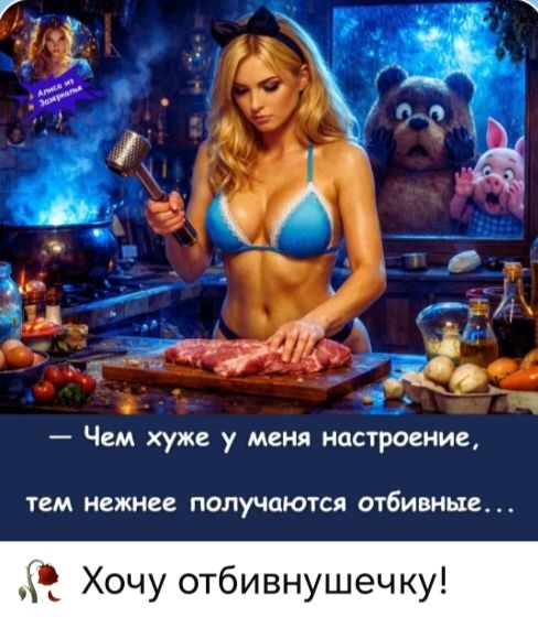 Алиса из Зазеркалья — Чем хуже у меня настроение, тем нежнее получаются отбивные... Хочу отбивнушечку!