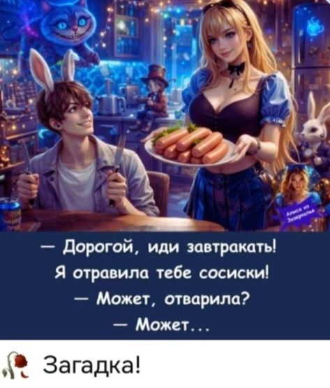 Дорогой, иди завтракать! Я отравила тебе сосиски! – Может, отварила? – Может... Загадка! Алиса из Зазеркалья