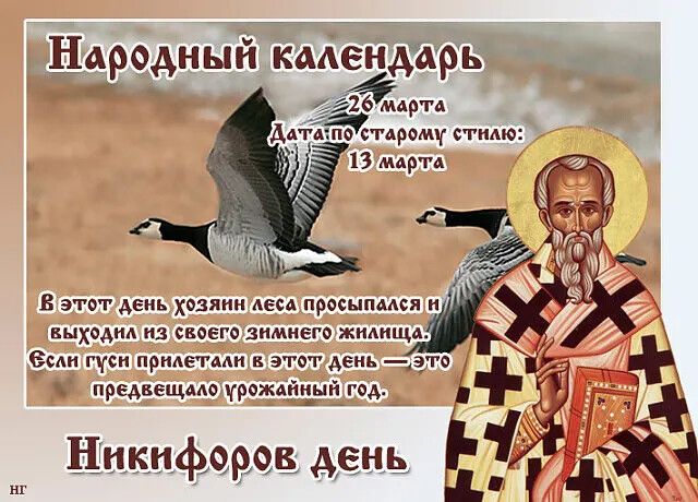 Народный календарь 26 марта Дата по старому стилю: 13 марта В этот день хозяин леса просыпался и выходил из своего зимнего жилища. Если гуси прилетали в этот день — это предвещало урожайный год. Никифоров день НГ