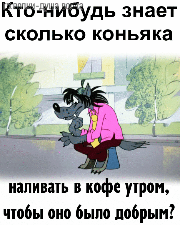 Гр. волки-душа волка КТО-НИБУДЬ ЗНАЕТ СКОЛЬКО КОНЬЯКА наливать в кофе утром, чтобы оно было добрым?