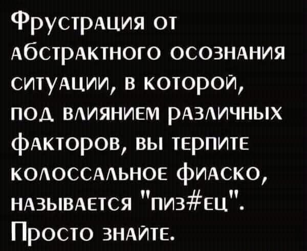 Фрустрация от абстрактного осознания ситуации, в которой, под влиянием различных факторов, вы терпите колоссальное фиаско, называется 
